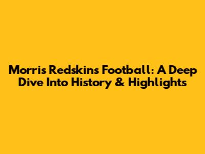 Morris Redskins Football: A Deep Dive Into History & Highlights