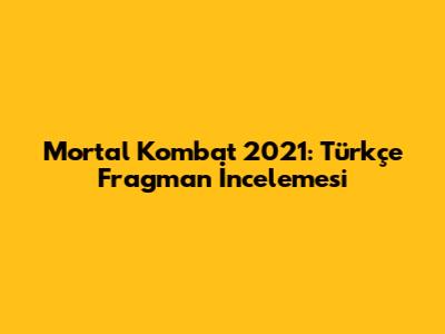 Mortal Kombat 2021: Türkçe Fragman İncelemesi