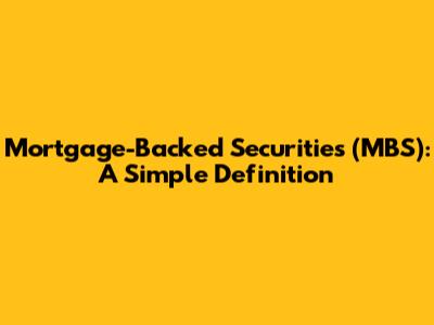 Mortgage-Backed Securities (MBS): A Simple Definition