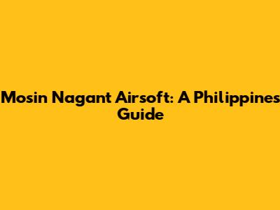 Mosin Nagant Airsoft: A Philippines Guide