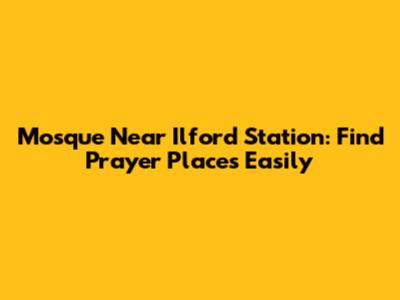 Mosque Near Ilford Station: Find Prayer Places Easily