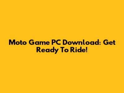 Moto Game PC Download: Get Ready To Ride!
