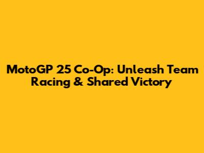 MotoGP 25 Co-Op: Unleash Team Racing & Shared Victory