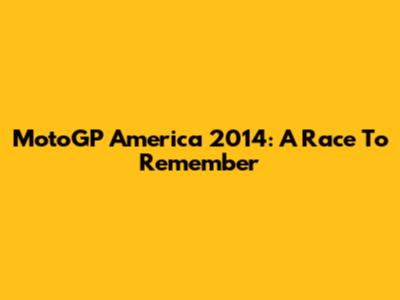 MotoGP America 2014: A Race To Remember