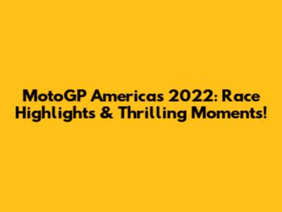 MotoGP Americas 2022: Race Highlights & Thrilling Moments!