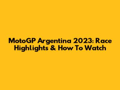 MotoGP Argentina 2023: Race Highlights & How To Watch