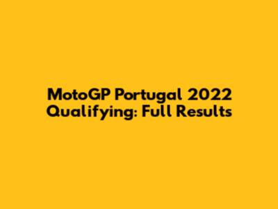MotoGP Portugal 2022 Qualifying: Full Results