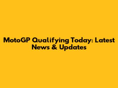 MotoGP Qualifying Today: Latest News & Updates