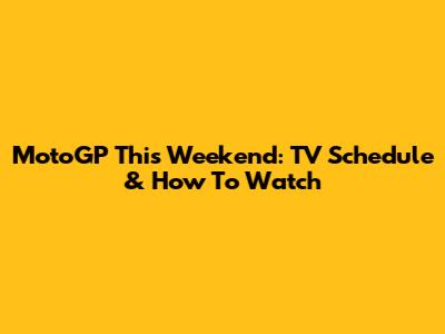 MotoGP This Weekend: TV Schedule & How To Watch