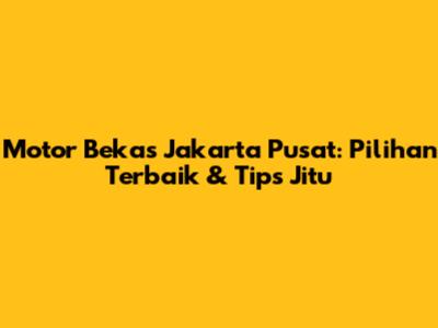 Motor Bekas Jakarta Pusat: Pilihan Terbaik & Tips Jitu