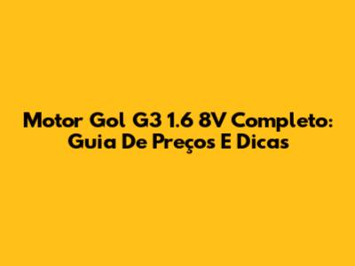 Motor Gol G3 1.6 8V Completo: Guia De Preços E Dicas