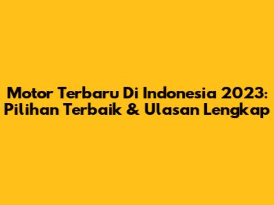 Motor Terbaru Di Indonesia 2023: Pilihan Terbaik & Ulasan Lengkap