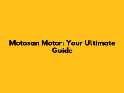 Motosan Motor: Your Ultimate Guide