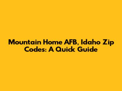 Mountain Home AFB, Idaho Zip Codes: A Quick Guide