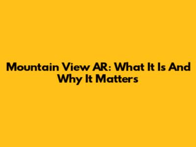 Mountain View AR: What It Is And Why It Matters