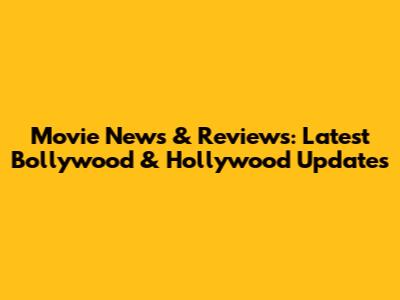 Movie News & Reviews: Latest Bollywood & Hollywood Updates