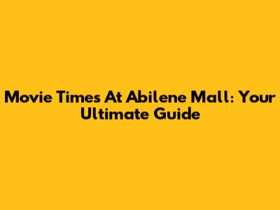 Movie Times At Abilene Mall: Your Ultimate Guide