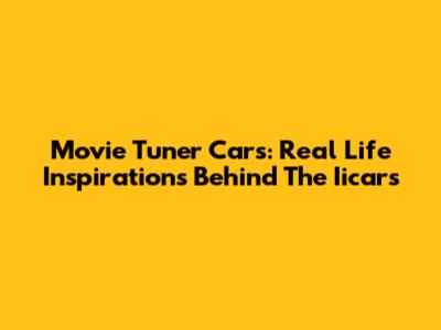 Movie Tuner Cars: Real Life Inspirations Behind The Iicars