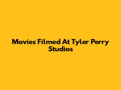 Movies Filmed At Tyler Perry Studios