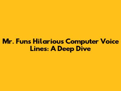 Mr. Fun's Hilarious Computer Voice Lines: A Deep Dive