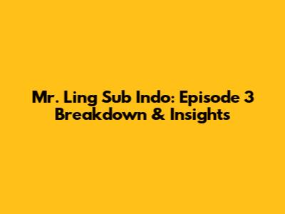 Mr. Ling Sub Indo: Episode 3 Breakdown & Insights