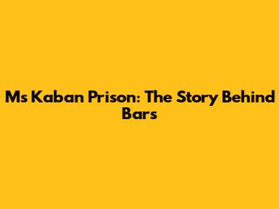 Ms Kaban Prison: The Story Behind Bars