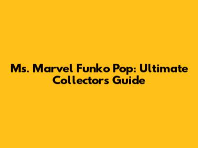 Ms. Marvel Funko Pop: Ultimate Collector's Guide