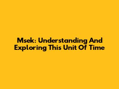 Msek: Understanding And Exploring This Unit Of Time