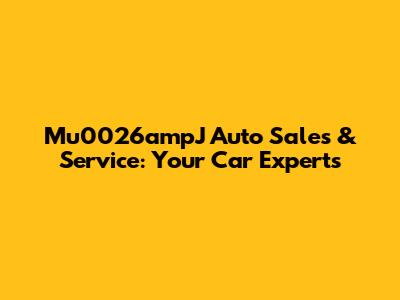 Mu0026ampJ Auto Sales & Service: Your Car Experts