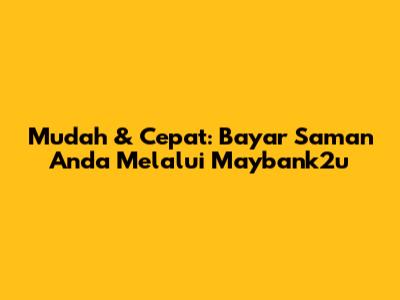 Mudah & Cepat: Bayar Saman Anda Melalui Maybank2u
