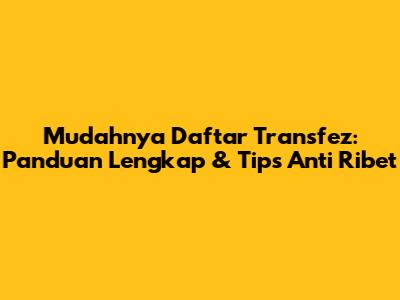 Mudahnya Daftar Transfez: Panduan Lengkap & Tips Anti Ribet