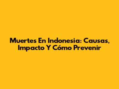 Muertes En Indonesia: Causas, Impacto Y Cómo Prevenir