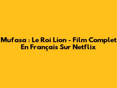 Mufasa : Le Roi Lion - Film Complet En Français Sur Netflix
