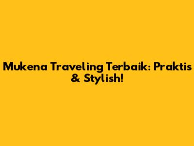 Mukena Traveling Terbaik: Praktis & Stylish!