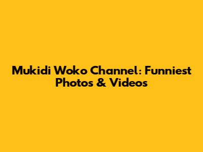 Mukidi Woko Channel: Funniest Photos & Videos