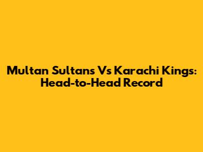 Multan Sultans Vs Karachi Kings: Head-to-Head Record
