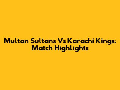 Multan Sultans Vs Karachi Kings: Match Highlights
