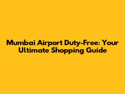 Mumbai Airport Duty-Free: Your Ultimate Shopping Guide