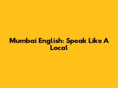 Mumbai English: Speak Like A Local