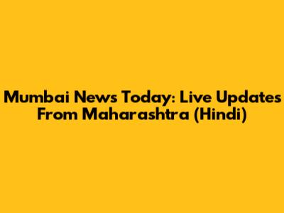 Mumbai News Today: Live Updates From Maharashtra (Hindi)