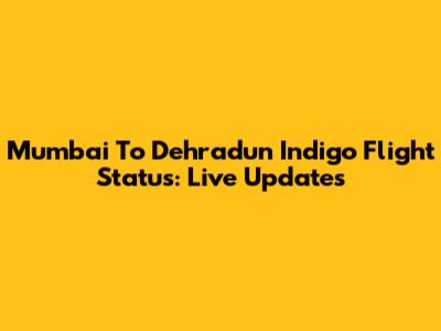 Mumbai To Dehradun Indigo Flight Status: Live Updates