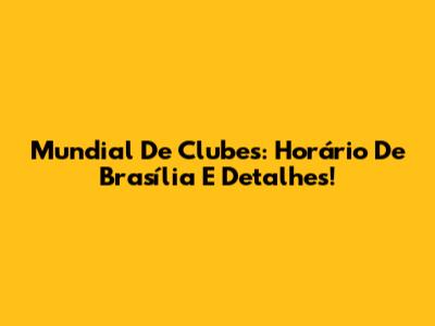 Mundial De Clubes: Horário De Brasília E Detalhes!