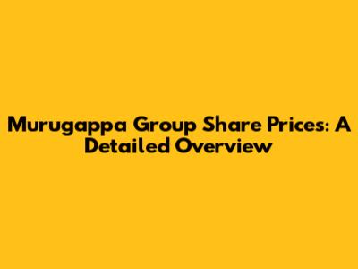 Murugappa Group Share Prices: A Detailed Overview