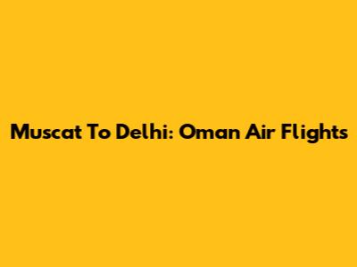 Muscat To Delhi: Oman Air Flights