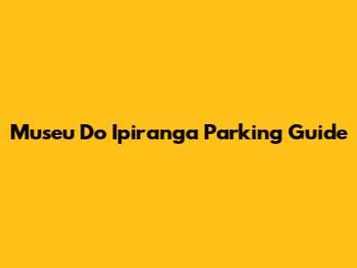 Museu Do Ipiranga Parking Guide