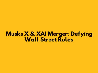 Musk's X & XAI Merger: Defying Wall Street Rules