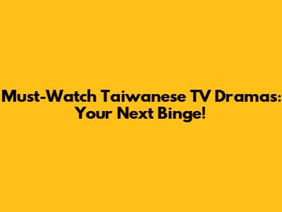 Must-Watch Taiwanese TV Dramas: Your Next Binge!