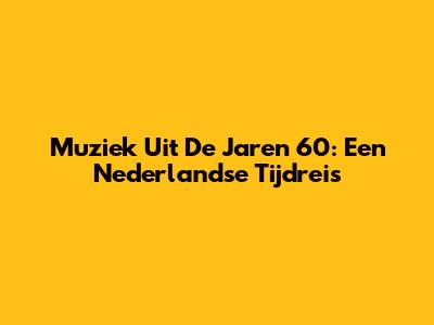 Muziek Uit De Jaren '60: Een Nederlandse Tijdreis
