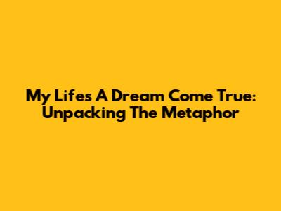 My Life's A Dream Come True: Unpacking The Metaphor