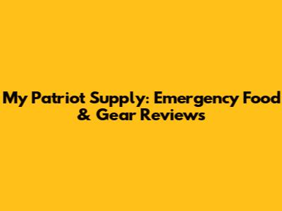 My Patriot Supply: Emergency Food & Gear Reviews